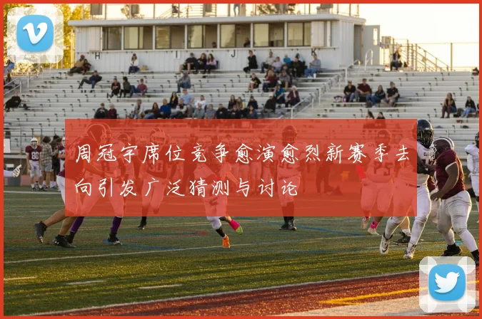周冠宇席位竞争愈演愈烈新赛季去向引发广泛猜测与讨论