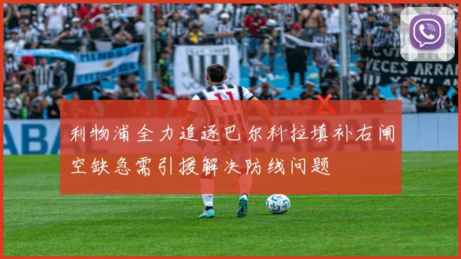 利物浦全力追逐巴尔科拉填补右闸空缺急需引援解决防线问题